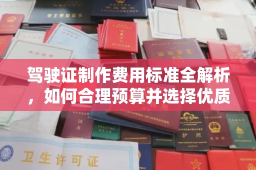 榆社驾驶证制作费用标准全解析，如何合理预算并选择优质服务？