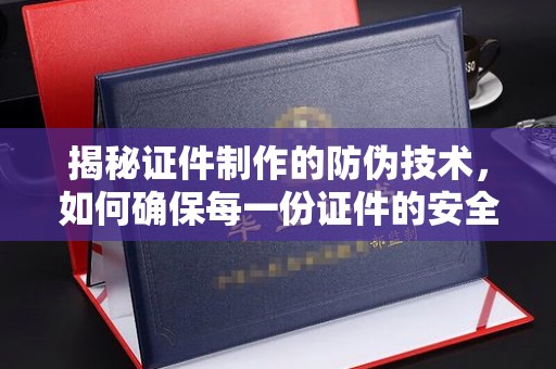 五常揭秘证件制作的防伪技术，如何确保每一份证件的安全与可信