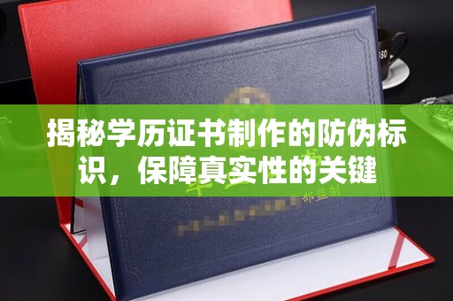 玉屏揭秘学历证书制作的防伪标识，保障真实性的关键
