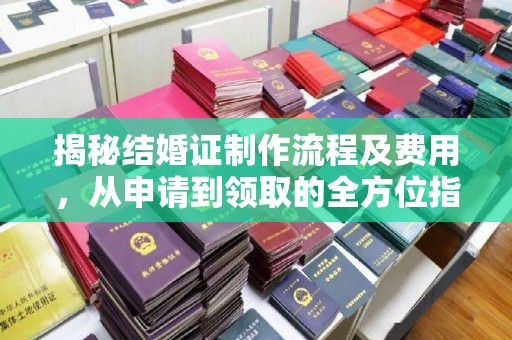 蔚县揭秘结婚证制作流程及费用，从申请到领取的全方位指南