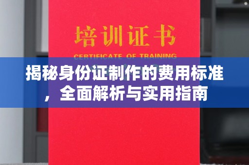 濠江揭秘身份证制作的费用标准，全面解析与实用指南