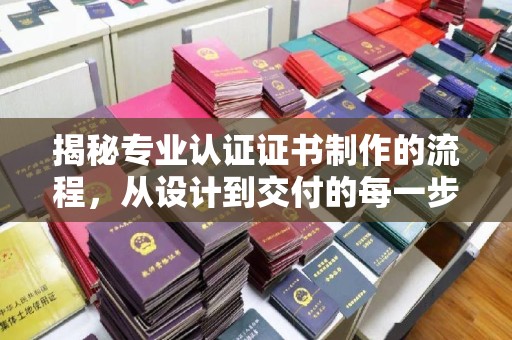 电白揭秘专业认证证书制作的流程，从设计到交付的每一步