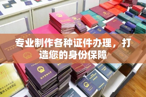 阳泉专业制作各种证件办理，打造您的身份保障