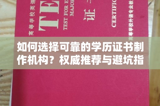 马龙如何选择可靠的学历证书制作机构？权威推荐与避坑指南
