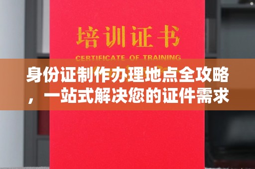 南乐身份证制作办理地点全攻略，一站式解决您的证件需求