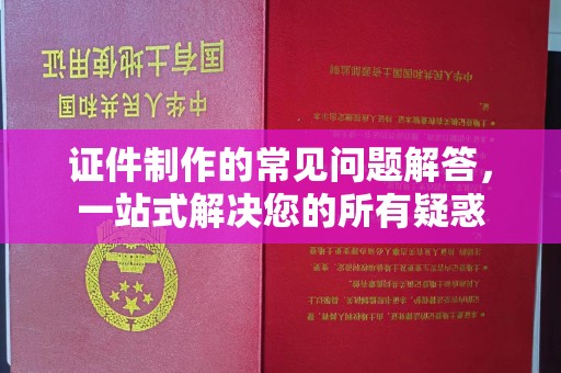 故城证件制作的常见问题解答，一站式解决您的所有疑惑