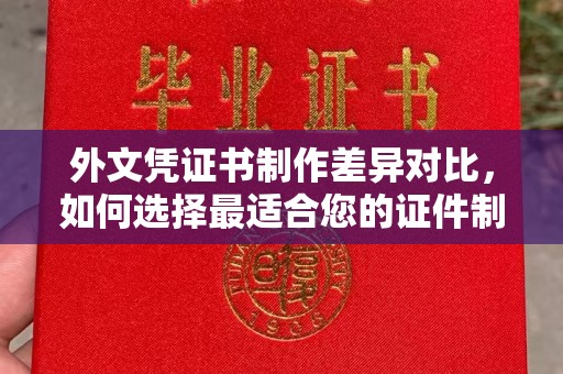 潍城外文凭证书制作差异对比，如何选择最适合您的证件制作服务？